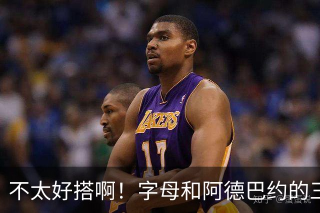 不太好搭啊！字母和阿德巴约的三分命中率都不到35%