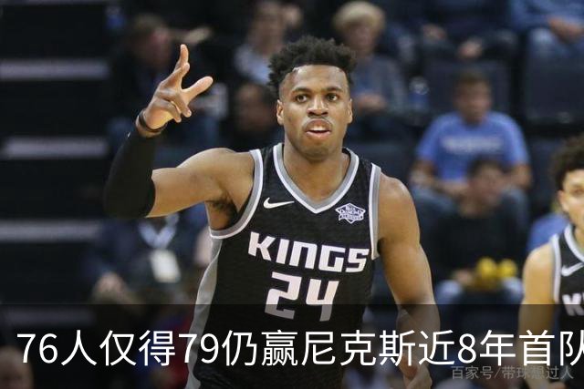 76人仅得79仍赢尼克斯近8年首队 篮网大胜骑士